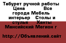 Табурет ручной работы › Цена ­ 1 500 - Все города Мебель, интерьер » Столы и стулья   . Ханты-Мансийский,Мегион г.